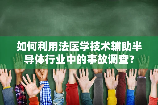 如何利用法医学技术辅助半导体行业中的事故调查？