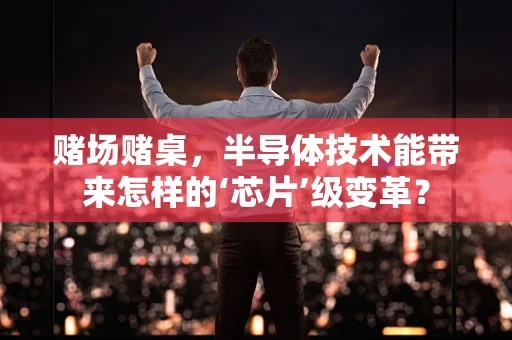 赌场赌桌，半导体技术能带来怎样的‘芯片’级变革？