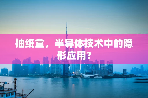 抽纸盒，半导体技术中的隐形应用？