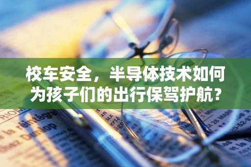 校车安全，半导体技术如何为孩子们的出行保驾护航？