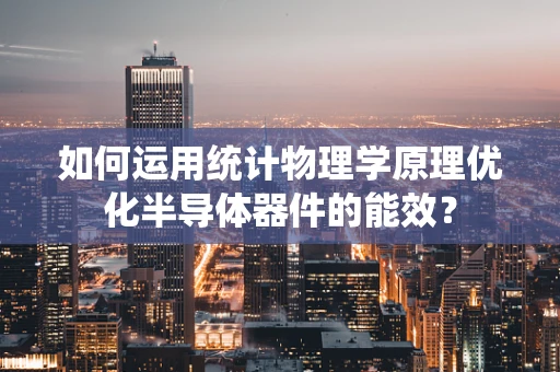 如何运用统计物理学原理优化半导体器件的能效？
