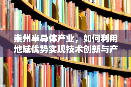 崇州半导体产业，如何利用地域优势实现技术创新与产业升级？