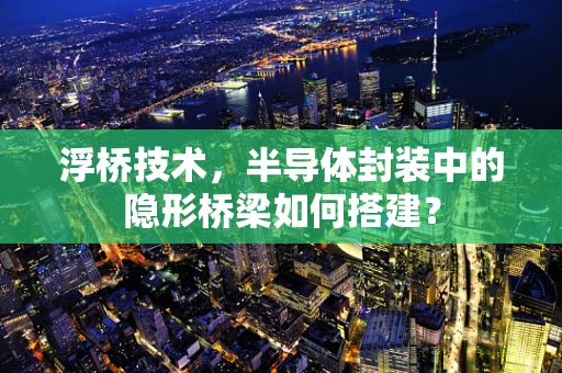 浮桥技术，半导体封装中的隐形桥梁如何搭建？