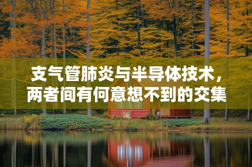 支气管肺炎与半导体技术，两者间有何意想不到的交集？