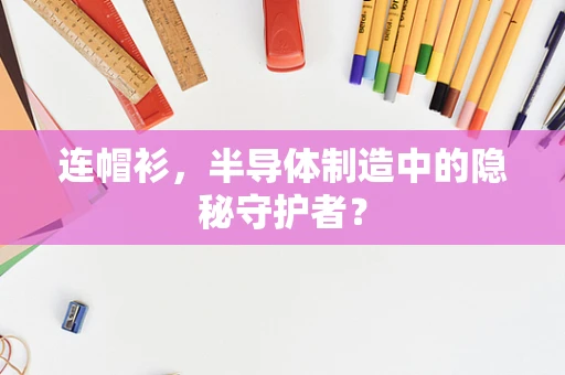 连帽衫，半导体制造中的隐秘守护者？