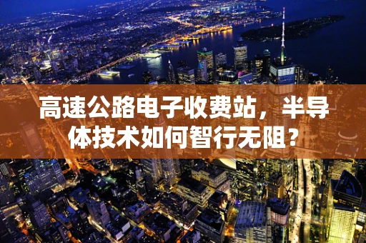 高速公路电子收费站，半导体技术如何智行无阻？