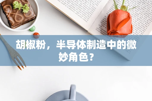 胡椒粉，半导体制造中的微妙角色？