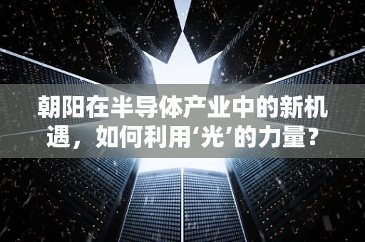 朝阳在半导体产业中的新机遇，如何利用‘光’的力量？