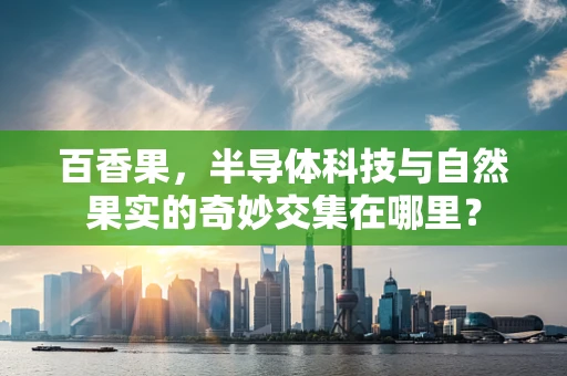 百香果，半导体科技与自然果实的奇妙交集在哪里？