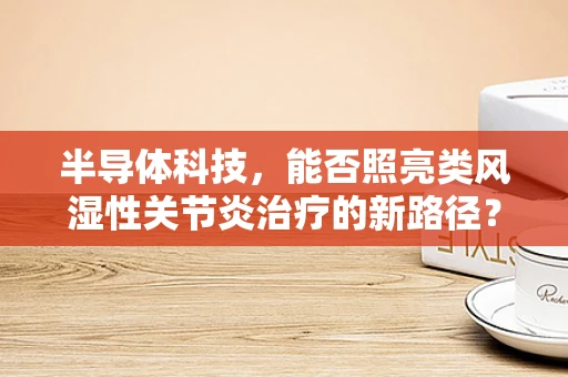 半导体科技，能否照亮类风湿性关节炎治疗的新路径？