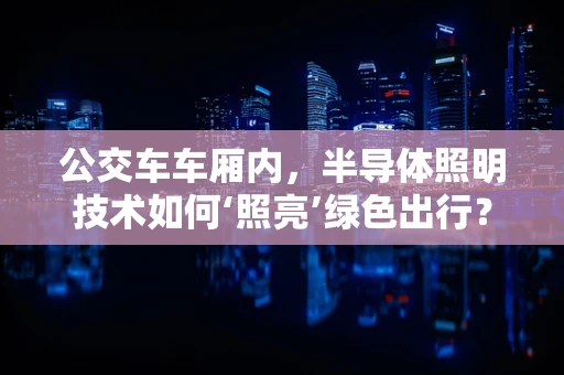 公交车车厢内，半导体照明技术如何‘照亮’绿色出行？