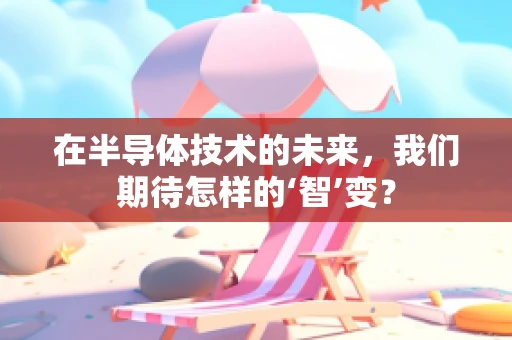 在半导体技术的未来，我们期待怎样的‘智’变？
