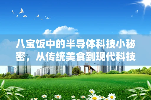 八宝饭中的半导体科技小秘密，从传统美食到现代科技的无缝融合