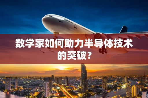 数学家如何助力半导体技术的突破？