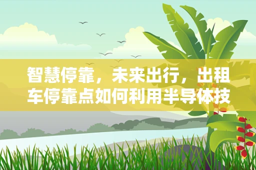 智慧停靠，未来出行，出租车停靠点如何利用半导体技术实现高效管理？