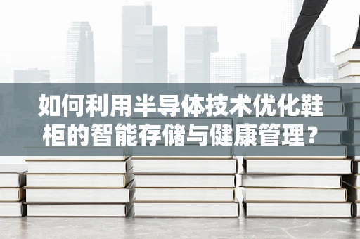 如何利用半导体技术优化鞋柜的智能存储与健康管理？