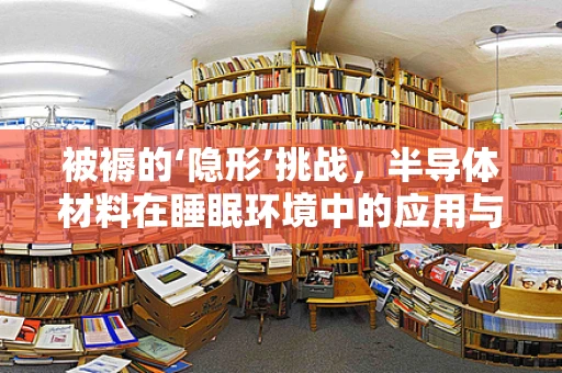 被褥的‘隐形’挑战，半导体材料在睡眠环境中的应用与挑战