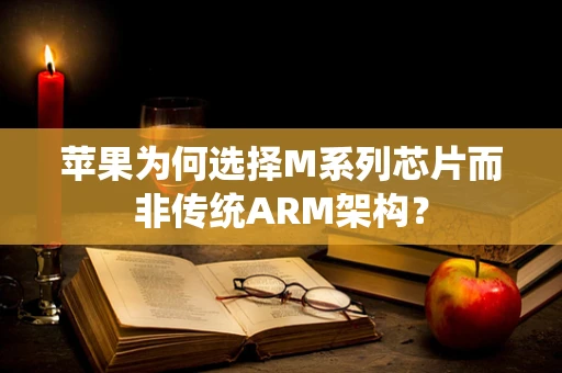苹果为何选择M系列芯片而非传统ARM架构？