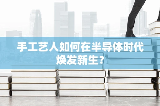 手工艺人如何在半导体时代焕发新生？