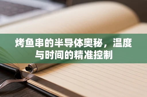 烤鱼串的半导体奥秘，温度与时间的精准控制
