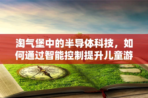淘气堡中的半导体科技，如何通过智能控制提升儿童游乐体验？