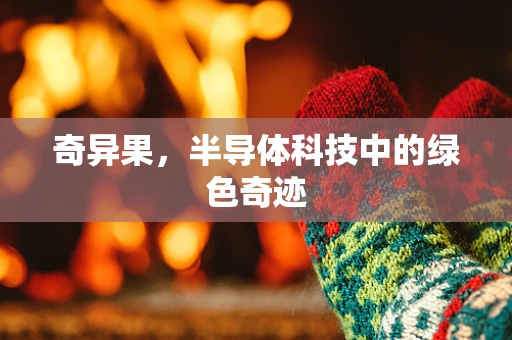 奇异果，半导体科技中的绿色奇迹