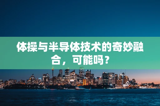 体操与半导体技术的奇妙融合，可能吗？