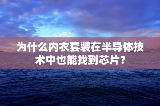 为什么内衣套装在半导体技术中也能找到芯片？