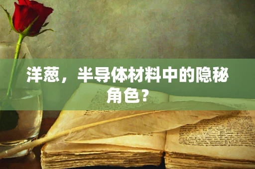 洋葱，半导体材料中的隐秘角色？