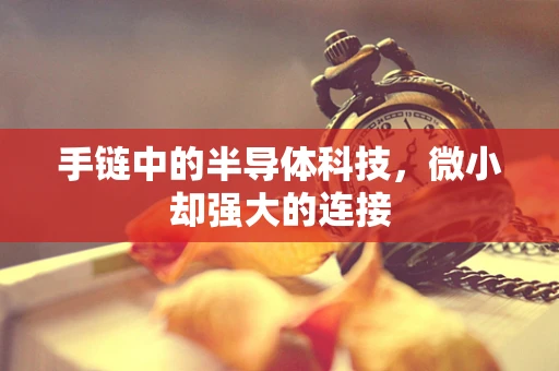 手链中的半导体科技，微小却强大的连接