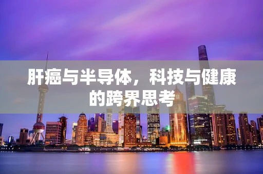 肝癌与半导体，科技与健康的跨界思考