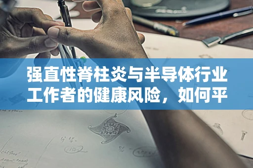 强直性脊柱炎与半导体行业工作者的健康风险，如何平衡？
