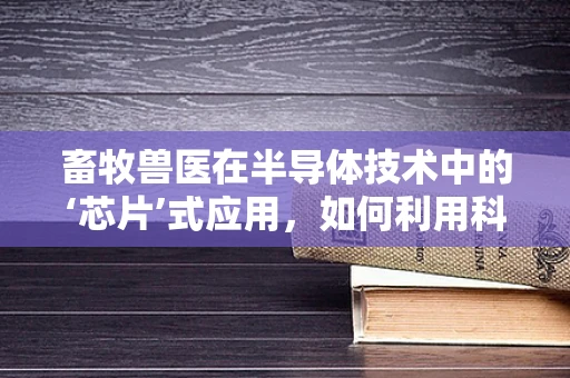 畜牧兽医在半导体技术中的‘芯片’式应用，如何利用科技提升畜牧业效率？