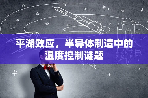 平湖效应，半导体制造中的温度控制谜题