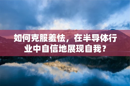 如何克服羞怯，在半导体行业中自信地展现自我？