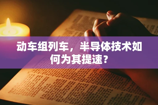 动车组列车，半导体技术如何为其提速？