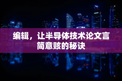 编辑，让半导体技术论文言简意赅的秘诀