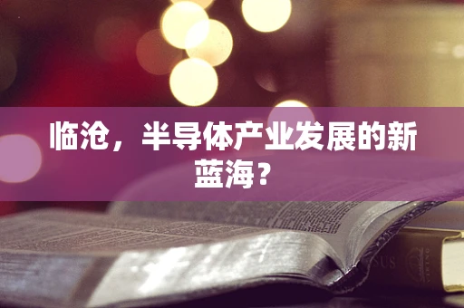 临沧，半导体产业发展的新蓝海？