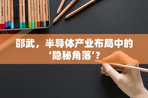 邵武，半导体产业布局中的‘隐秘角落’？