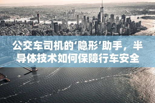 公交车司机的‘隐形’助手，半导体技术如何保障行车安全？