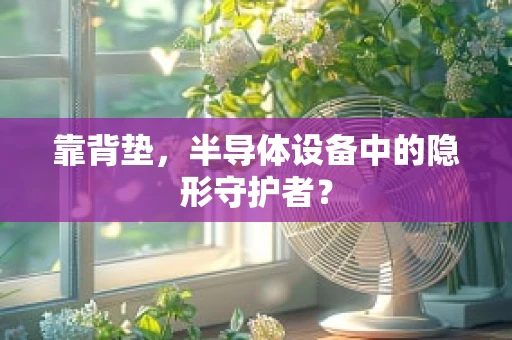 靠背垫，半导体设备中的隐形守护者？