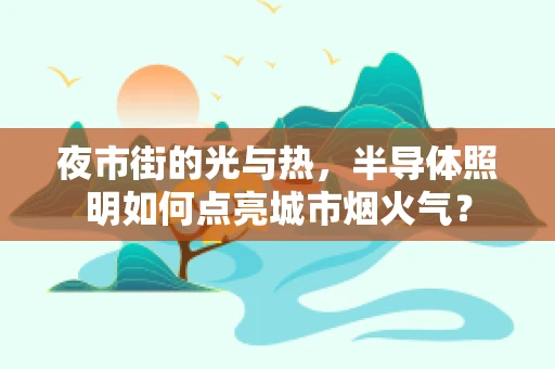 夜市街的光与热，半导体照明如何点亮城市烟火气？