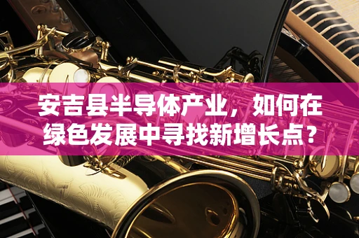 安吉县半导体产业，如何在绿色发展中寻找新增长点？