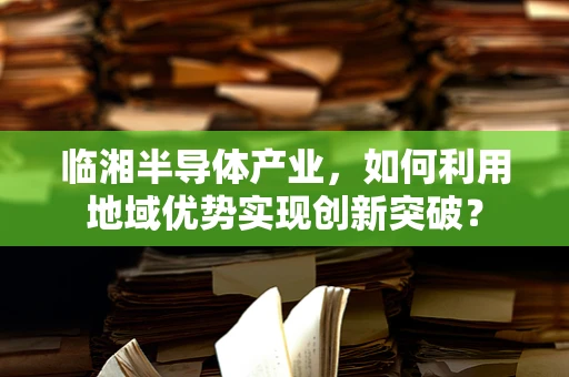 临湘半导体产业，如何利用地域优势实现创新突破？