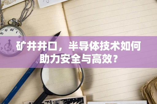 矿井井口，半导体技术如何助力安全与高效？