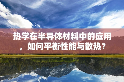 热学在半导体材料中的应用，如何平衡性能与散热？