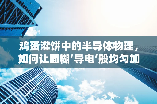鸡蛋灌饼中的半导体物理，如何让面糊‘导电’般均匀加热？