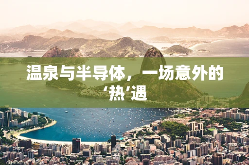 温泉与半导体，一场意外的‘热’遇