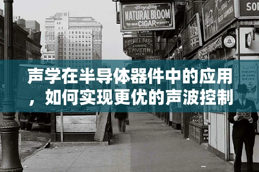 声学在半导体器件中的应用，如何实现更优的声波控制与传输？