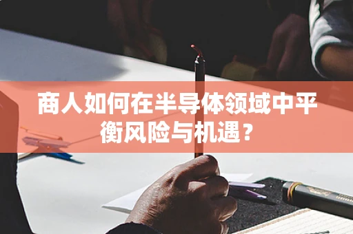 商人如何在半导体领域中平衡风险与机遇？